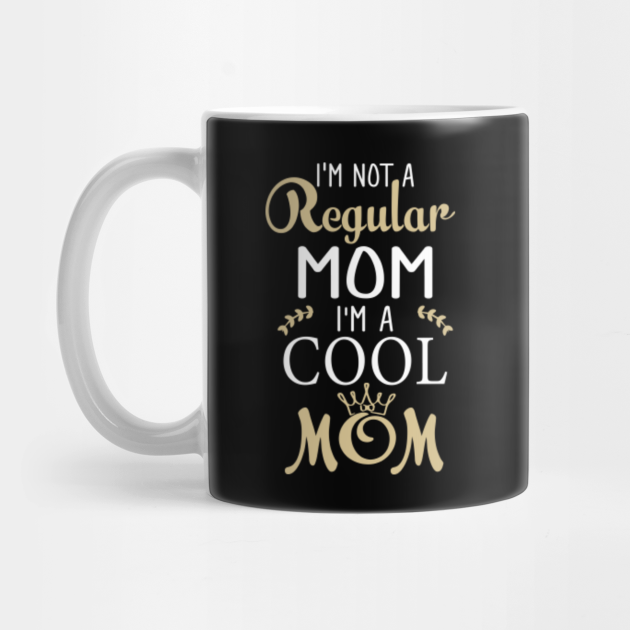 Im Not A Regular Mom Im A Cool Mom Mothers Day Im Not A Regular Mom Im A Cool Mom Mug 